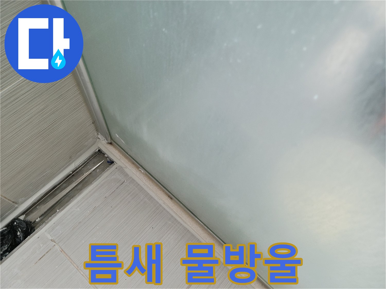 샤워부스 누수 - 틈새 물방울 - 작은 구멍이 - 큰 누수로