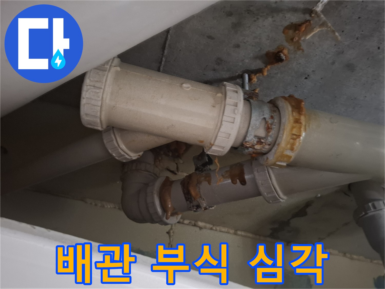 배관 부식 심각 - 하수 배관 전체가 심하게 부식되어 누수가 매우 심각한 상황입니다.