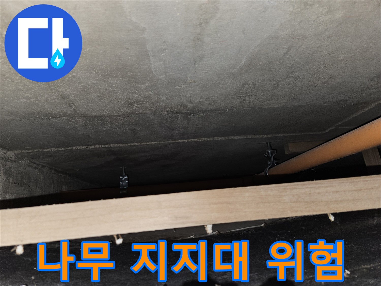 천장 배관 - 나무 지지대 - 하중 집중, 부러짐 위험, 교체 필요