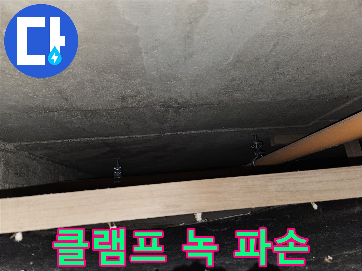 천장 배관 - 클램프 녹 - 배관 파손, 누수 위험 증가, 교체 필요함
